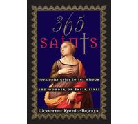 365 Saints: Your Daily Guide to the Wisdom and Wonder of Their Lives: 1