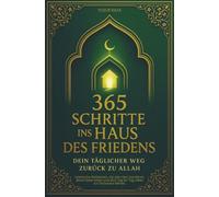 365 Schritte ins Haus des Friedens - Dein täglicher Weg zurück zu Allah: Islamische Weisheiten, die dein Herz berühren, deine Seele heilen und dich Tag für Tag näher zur Dschanna führen.