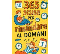 365 scuse per rimandare al domani: La guida indispensabile per non fare oggi quello che puoi fare domani.