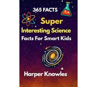 365 Super Interesting Science Facts for Smart Kids: Fun STEM Learning for Curious Minds - Amazing Facts About Space, Nature, Animals, the Human Body, ... 7-12 (Super Interesting Facts For Smart Kids)