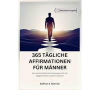 365 TÄGLICHE AFFIRMATIONEN FÜR MÄNNER: Eine Unerschütterliche Denkweise für ein Zielgerichtetes Leben Aufbauen