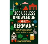 365 Useless Knowledge About Germany: Strange Facts, Bizarre Laws, and Witty Trivia to Impress Friends, Outsmart Tour Guides and Germans