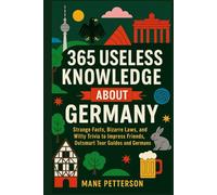 365 Useless Knowledge About Germany: Strange Facts, Bizarre Laws, and Witty Trivia to Impress Friends, Outsmart Tour Guides and Germans