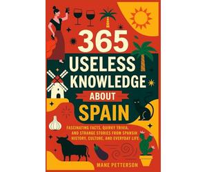 365 Useless knowledge about Spain: Fascinating Facts, Quirky Trivia, and Strange Stories from Spanish History, Culture, and Everyday Life
