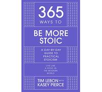 365 Ways To: Be More Stoic: A day-by-day guide to practical stoicism