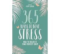 365 Ways to Beat Stress: How to Release Anxiety and Truly Relax: How to Relax & Find Perfect Calm