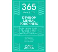 365 Ways to Develop Mental Toughness : A Day-by-day Guide to Living a Happier and More Successful Life