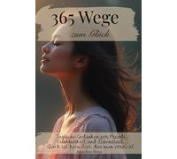 365 Wege zum Glück - Tägliche Gedanken für Freude, Dankbarkeit und Lebenslust: -Zitate- (365 Wege zu dir - Tägliche Inspirationen für Herz, Seele und Bewusstsein)