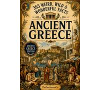 365 Weird, Wild & Wonderful Facts About Ancient Greece: Fascinating Facts About Greek Gods, Mythology, Warriors, Spartans, Athens, Daily Life, Food, ... History, Unusual Rules, Curious Geography &)