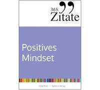 365 Zitate für ein positives Mindset: Die besten Sprüche und Lebensweisheiten für positive Gedanken, eine optimistische Einstellung und ein glückliches Leben (Impulse für ein positives Mindset)