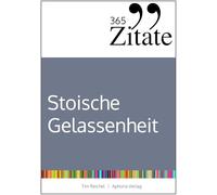365 Zitate für stoische Gelassenheit: Tägliche Weisheiten der Stoiker für mehr Glück und Erfolg im Leben (Die Geheimnisse berühmter Philosophen des Stoizismus über Klarheit und Gelassenheit)
