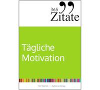 365 Zitate für tägliche Motivation: Dauerhaft motiviert bleiben mit Motivationssprüchen und Lebensweisheiten für jeden Tag
