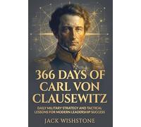 366 Days Of Carl Von Clausewitz: Daily Military Strategy And Tactical Lessons For Modern Leadership Success (366 Days Of Wisdom Books)