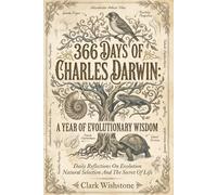 366 Days Of Charles Darwin: A Year Of Evolutionary Wisdom: Daily Reflections On Evolution Natural Selection And The Secret Of Life