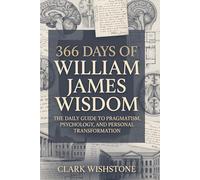 366 Days Of William James Wisdom: The Daily Guide To Pragmatism, Psychology, And Personal Transformation