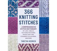 366 Knitting Stitches: A Comprehensive Stitch Dictionary of Lace, Cables, Textured Patterns, Mosaic Knitting, Stranded Color Work and More