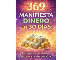 369 Manifiesta Dinero en 30 Días: Reprograma tu mente, eleva tu energía y atrae abundancia real