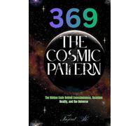 369 The Cosmic Pattern: The Hidden Code Behind Consciousness, Quantum Reality, and the Universe (369 Universe Series ( 369 - Secrets of the Cosmic Code ))