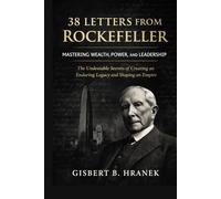 38 Letters from Rockefeller: Mastering Wealth, Power, and Leadership: The Undeniable Secrets of Creating an Enduring Legacy and Shaping an Empire (The ... Journeys of Those Who Left a Lasting Legacy)
