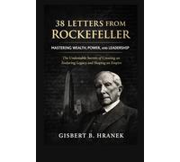 38 Letters from Rockefeller: Mastering Wealth, Power, and Leadership: The Undeniable Secrets of Creating an Enduring Legacy and Shaping an Empire (The ... Journeys of Those Who Left a Lasting Legacy)