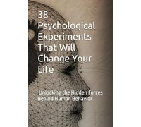 38 Psychological Experiments That Will Change Your Life: Unlocking the Hidden Forces Behind Human Behavior