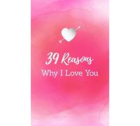 39 Reasons Why I Love You: Makes A Great Valentine's Day Gift For Him Or Her, Birthday Gift For Your Spouse Or Girlfriend/boyfriend, A Perfect Gift For Anniversary, Wedding, Engagement, or Any Time!