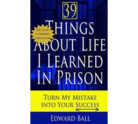 39 Things About Life I Learned in Prison: Turn My Mistake Into Your Success