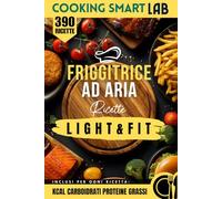 390 Ricette per Friggitrice ad Aria - Light e Fit: piatti gustosi, croccanti e leggeri per una cucina sana, moderna e veloce che unisce benessere e ... Collana Completa per una Cucina Intelligente)