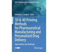 3D & 4D Printing Methods for Pharmaceutical Manufacturing and Personalised Drug Delivery: Opportunities and Challenges: 11 (AAPS Introductions in the Pharmaceutical Sciences, 11)