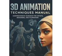 3D Animation Techniques Manual: Comprehensive Guidance for Artists, Designers, and Filmmakers (Complete Guide to Multimedia Creation Series: Directing, Composing, Acting, Editing)