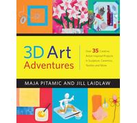 3D Art Adventures: Over 35 Creative Artist-Inspired Projects in Sculpture, Ceramics, Textiles and More