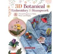 3D Botanical Embroidery & Stumpwork : 17 Thread Projects to Make, Wear, and Display