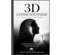 3D CONSCIOUSNESS - THE WORLD OF CONDITIONING: Understanding Your Programming to Break Free and Awaken Your True Potential