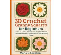 3D Crochet Granny Squares for Beginners: Learn to Create Dimensional Yarn Blocks with Textured Stitches, Layered Motifs, and Stunning Effects