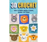 3D Crochet : How to make Unique Flower, Animal Patterns: Crochet 3D Patterns