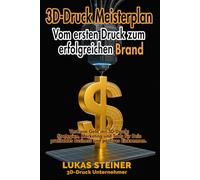 3D-Druck Meisterplan Vom ersten Druck zum erfolgreichen Brand: Verdiene Geld mit 3D-Druck, Strategien, Marketing und Tools für Dein profitables Business und passives Einkommen.