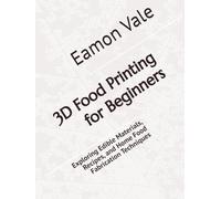 3D Food Printing for Beginners: Exploring Edible Materials, Recipes, and Home Food Fabrication Techniques