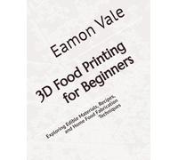 3D Food Printing for Beginners: Exploring Edible Materials, Recipes, and Home Food Fabrication Techniques