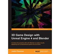 3D Game Design with Unreal Engine 4 and Blender: Design and create immersive, beautiful game environments with the versatility of Unreal Engine 4 and Blender