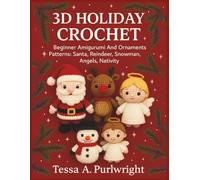3D Holiday Crochet: Beginner Amigurumi And Ornaments Patterns: Santa, Reindeer, Snowman, Angels, Nativity