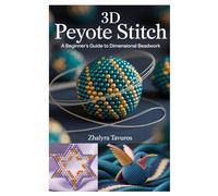 3D PEYOTE STITCH: A BEGINNER’S GUIDE TO DIMENSIONAL BEADWORK: STEP-BY-STEP INSTRUCTIONS AND PROJECTS FOR CREATING BEAUTIFUL PEYOTE STITCH JEWELRY AND BEADED ART