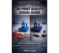 3D Print Quality Visual Guide: Identify Every Print Defect by Sight: The Complete Photo Handbook for Stringing, Layer Shifts, Z-Wobble, ... 3). (3D Printing Visual Mastery™ Series)