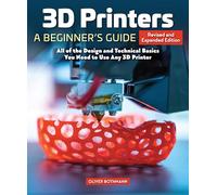 3D Printers: A Beginner's Guide, 2nd Revised and Expanded Edition: All of the Design and Technical Basics You Need to Use Any 3D Printer