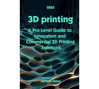 3D Printing: A Pro-Level Guide to Innovation and Commercial 3D Printing Solutions (3D Printing for Beginners, Intermediate & Pro Users: Mastering Techniques & Tips 2025)