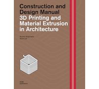 3D Printing and Material Extrusion in Architecture: Construction and Design Manual