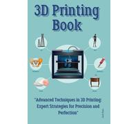 3D Printing Book: "Advanced Techniques in 3D Printing: Expert Strategies for Precision and Perfection"