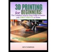 3D Printing for Beginners 2025: The Complete Step-by-Step Guide to Master Your First Prints at Home: Learn FDM and Resin Printing Fast with Hands-On Projects, Easy Slicer Settings, Troubleshooting