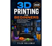 3D PRINTING FOR BEGINNERS: A Complete Guide to Setup, Calibration, Materials, and Troubleshooting, From Unboxing to Finished Projects for Hobbyists and Makers