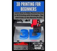 3D Printing for Beginners: Learn How to Make Passive Income in 3D Printing with Strategies, Tips and Tricks to Get Massive Profits