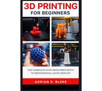 3D PRINTING FOR BEGINNERS: The Complete Path from First Setup to Professional-Level Results (The Beginner-to-Pro CAD & 3D Design)
